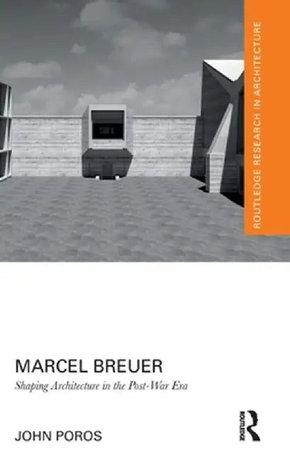 Marcel Breuer: Shaping Architecture in the Post-War Era by John Poros