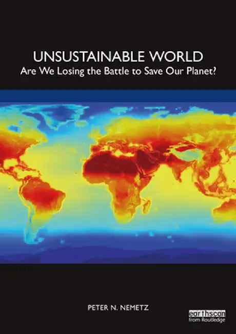 Unsustainable World: Are We Losing the Battle to Save Our Planet? by Peter N. Nemetz