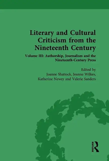 Literary and Cultural Criticism from the Nineteenth Century: Volume III: Authorship, Journalism and the Nineteenth-Century Press by Joanne Shattock