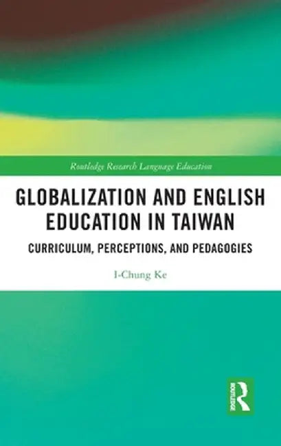 Globalization and English Education in Taiwan: Curriculum, Perceptions, and Pedagogies by I-Chung Ke
