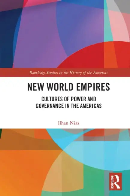 New World Empires: Cultures of Power and Governance in the Americas by Ilhan Niaz