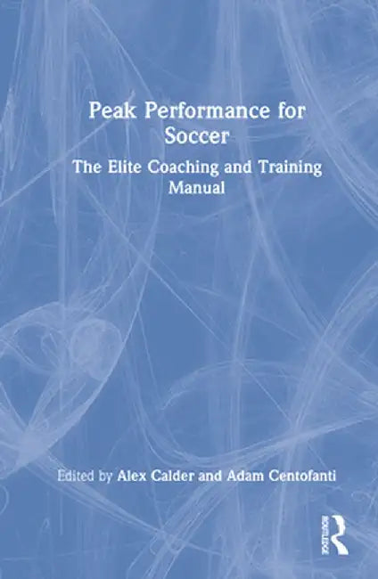 Peak Performance for Soccer: The Elite Coaching and Training Manual by Alex Calder