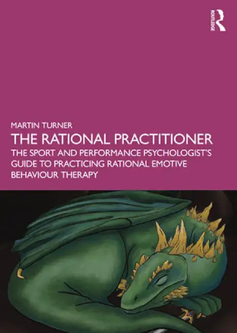 The Rational Practitioner: Rational Emotive Behaviour Therapy in Performance Settings by Turner, Martin