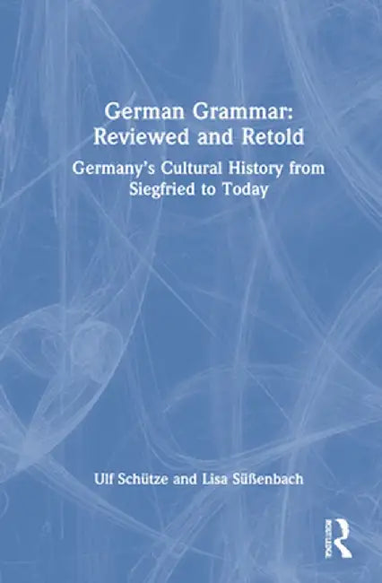German Grammar: Reviewed and Retold: Germany's Cultural History from Siegfried to Today by Ulf Schütze