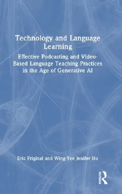 Technology and Language Learning: Effective Podcasting and Video-Based Language Teaching Practices in the Age of Generative AI by Eric Friginal
