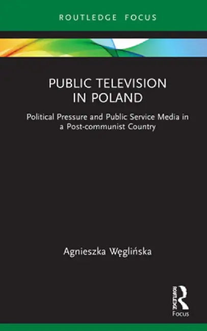 Public Television in Poland: Political Pressure and Public Service Media in a Post-communist Country by Agnieszka Weglinska