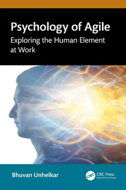 Psychology of Agile: Exploring the Human Element at Work by Bhuvan Unhelkar
