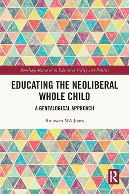 Educating the Neoliberal Whole Child: A Genealogical Approach by Bronwen MA Jones