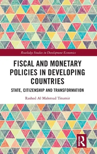Fiscal and Monetary Policies in Developing Countries: State, Citizenship and Transformation by Rashed Al Mahmud Titumir