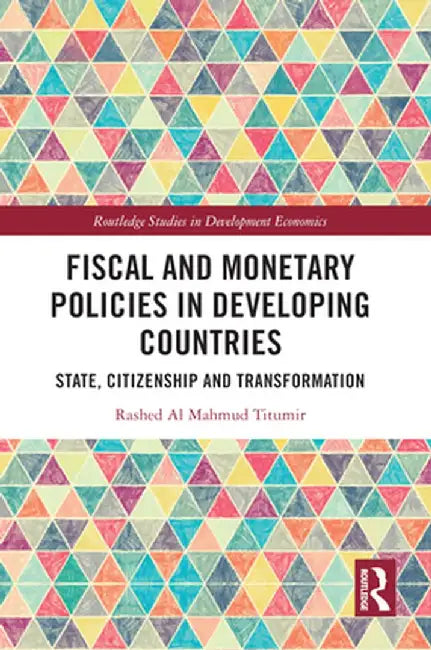 Fiscal and Monetary Policies in Developing Countries: State, Citizenship and Transformation by Rashed Al Mahmud Titumir