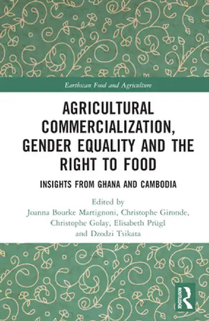 Agricultural Commercialization, Gender Equality and the Right to Food: Insights from Ghana and Cambodia by Joanna Bourke Martignoni