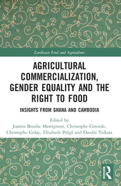 Agricultural Commercialization, Gender Equality and the Right to Food: Insights from Ghana and Cambodia by Joanna Bourke Martignoni