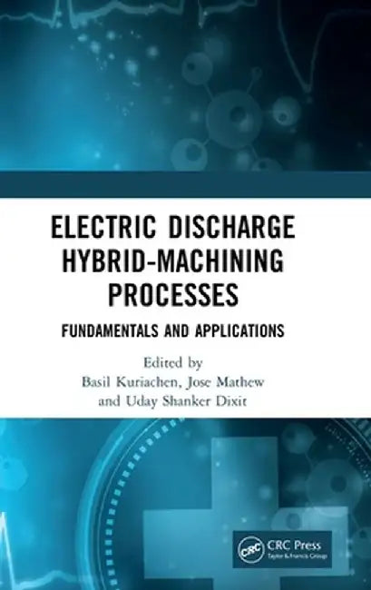 Electric Discharge Hybrid-Machining Processes: Fundamentals and Applications by Basil Kuriachen