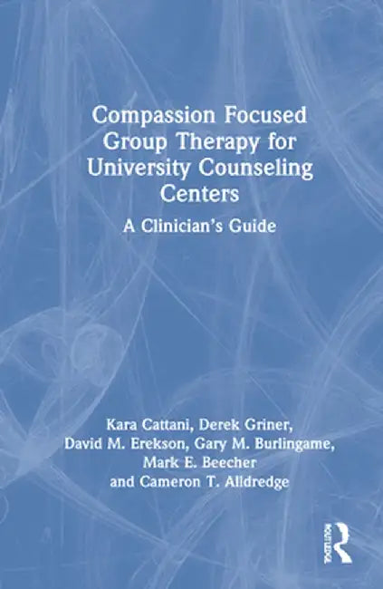 Compassion Focused Group Therapy for University Counseling Centers: A Clinician's Guide by Kara Cattani