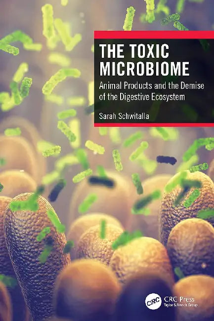 The Toxic Microbiome: Animal Products and the Demise of the Digestive Ecosystem by Schwitalla, Sarah