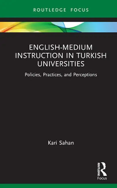 English-Medium Instruction in Turkish Universities: Policies, Practices, and Perceptions by Kari Sahan