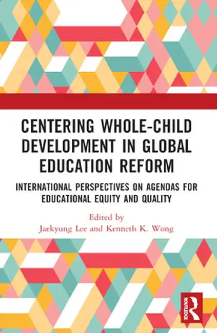 Centering Whole-Child Development in Global Education Reform: International Perspectives on Agendas for Educational Equity and Quality by Jaekyung Lee