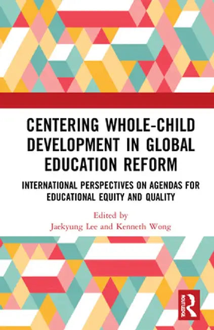 Centering Whole-Child Development in Global Education Reform: International Perspectives on Agendas for Educational Equity and Quality by Jaekyung Lee