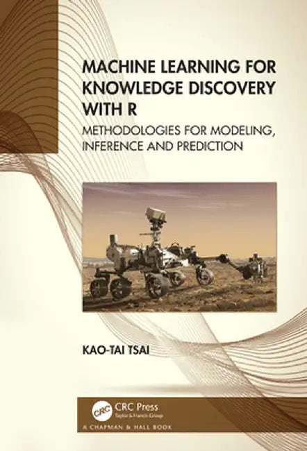 Machine Learning for Knowledge Discovery with R: Methodologies for Modeling, Inference and Prediction by Kao-Tai Tsai