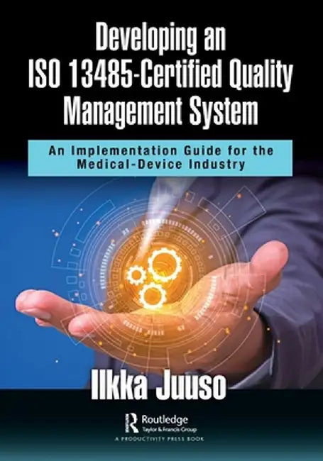 Developing an ISO 13485-Certified Quality Management System: An Implementation Guide for the Medical-Device Industry by Ilkka Juuso