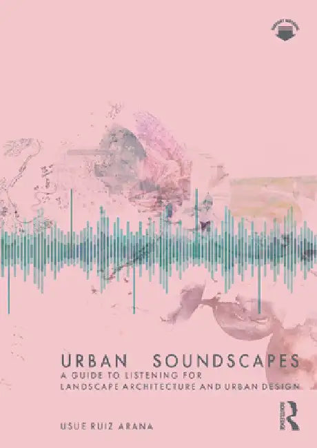 Urban Soundscapes: A Guide to Listening for Landscape Architecture and Urban Design by Usue Arana