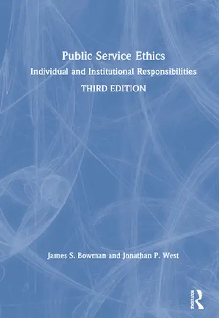 Public Service Ethics: Individual and Institutional Responsibilities by James S. Bowman