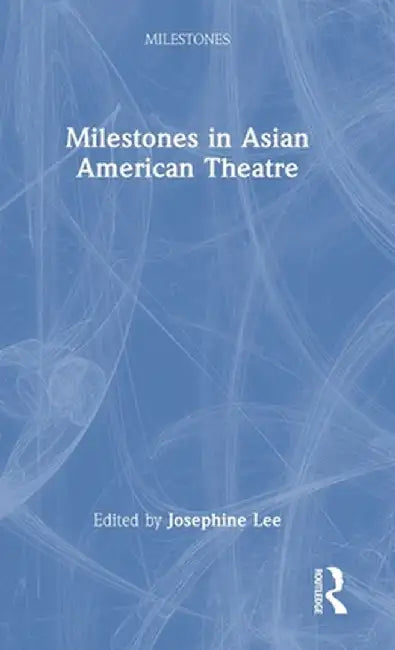Milestones in Asian American Theatre by Josephine Lee
