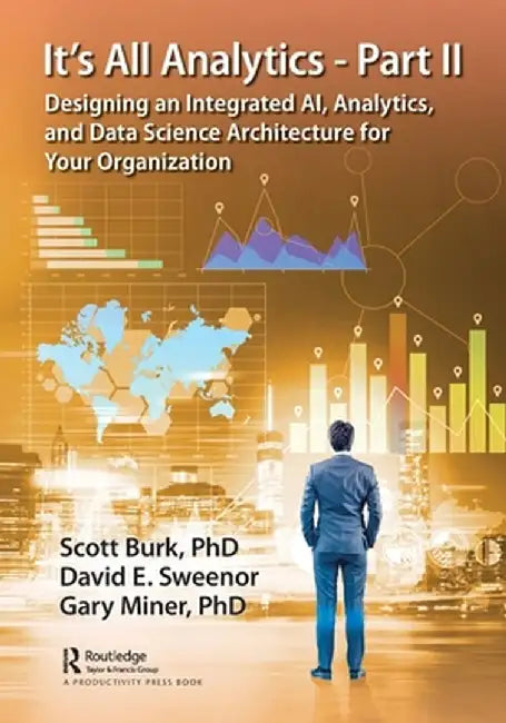 It's All Analytics - Part II: Designing an Integrated Ai, Analytics, and Data Science Architecture for Your Organization by Scott Burk