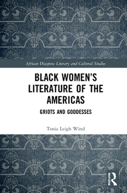 Black Women's Literature of the Americas: Griots and Goddesses by Tonia Leigh Wind