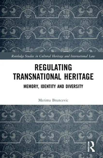 Regulating Transnational Heritage: Memory, Identity and Diversity by Merima Bruncevic