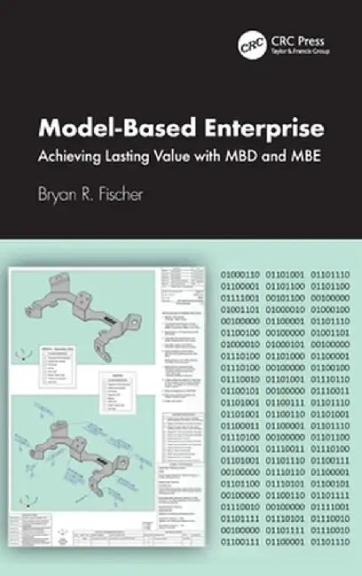 Model-Based Enterprise: Achieving Lasting Value with Mbd and MBE by Bryan R. Fischer