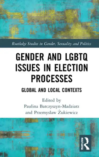 Gender and LGBTQ Issues in Election Processes: Global and Local Contexts by Paul Barczyszyn-Madziarz