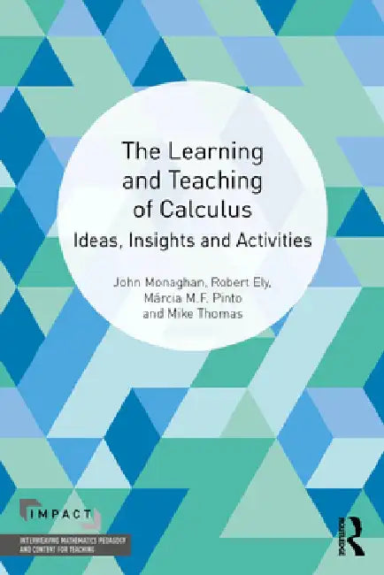The Learning and Teaching of Calculus: Ideas, Insights and Activities by John Monaghan