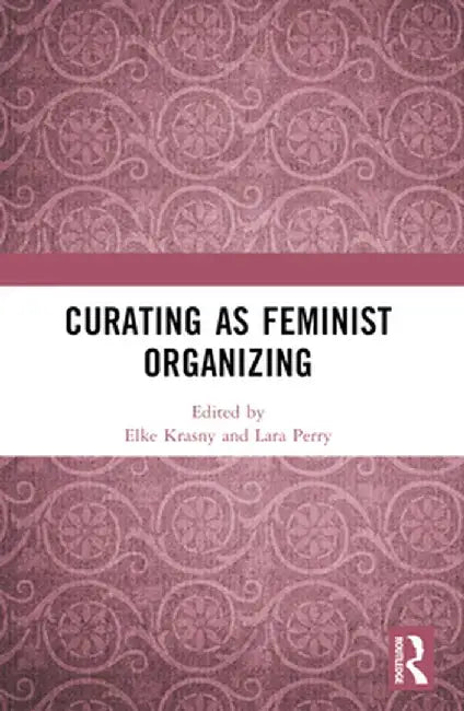 Curating as Feminist Organizing by Elke Krasny