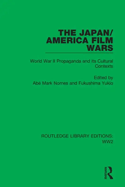 The Japan/America Film Wars: World War II Propaganda and Its Cultural Contexts by Abé Mark Nornes