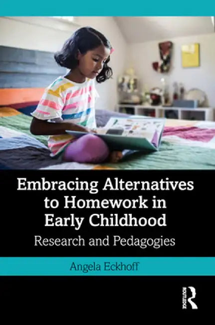 Embracing Alternatives to Homework in Early Childhood: Research and Pedagogies by Angela Eckhoff
