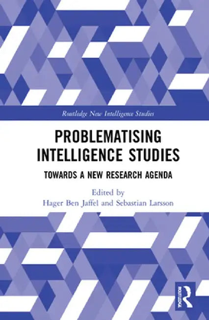 Problematising Intelligence Studies: Towards a New Research Agenda by Hager Ben Jaffel