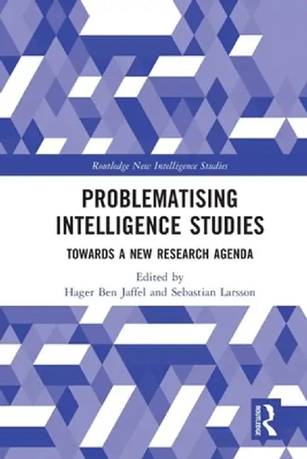 Problematising Intelligence Studies: Towards A New Research Agenda by Hager Ben Jaffel