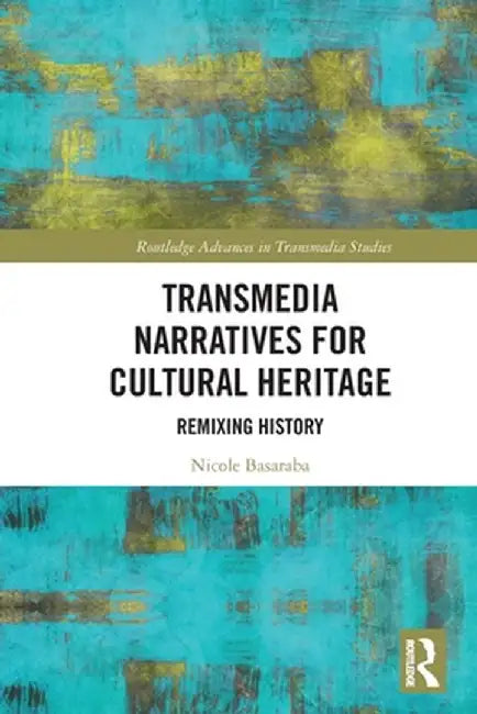 Transmedia Narratives for Cultural Heritage: Remixing History by Nicole Basaraba