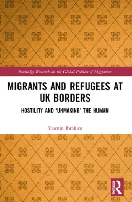 Migrants and Refugees at UK Borders: Hostility and 'Unmaking' the Human by Yasmin Ibrahim