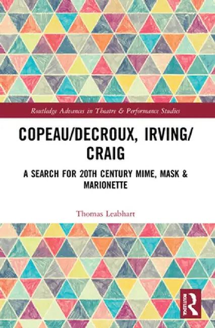 Copeau/Decroux, Irving/Craig: A Search for 20th Century Mime, Mask & Marionette by Thomas Leabhart
