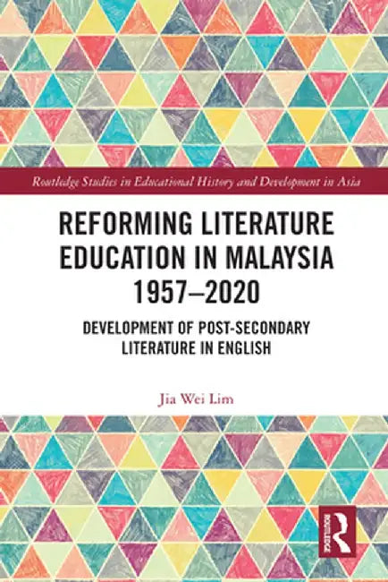 Reforming Literature Education in Malaysia 1957 - 2020: Development of Post-Secondary Literature in English by Jia Wei Lim