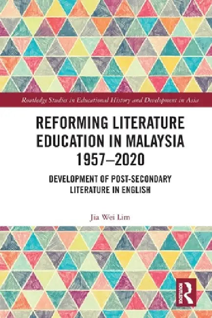 Reforming Literature Education in Malaysia 1957 - 2020: Development of Post-secondary Literature in English by Jia Wei Lim