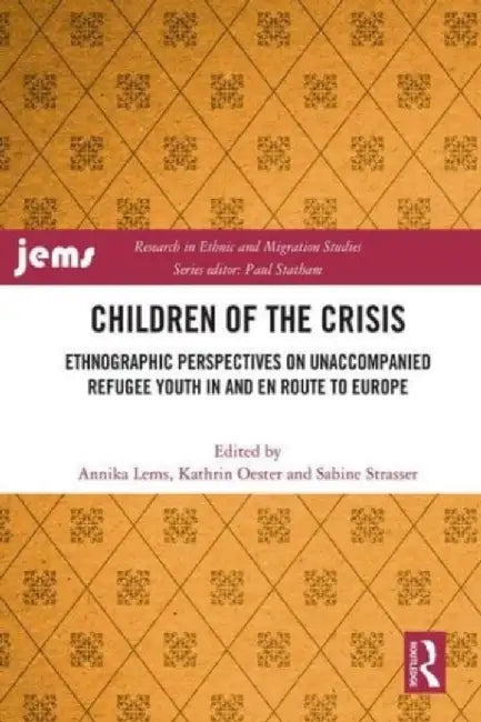 Children of the Crisis: Ethnographic Perspectives on Unaccompanied Refugee Youth in and En Route to Europe by Annika Lems
