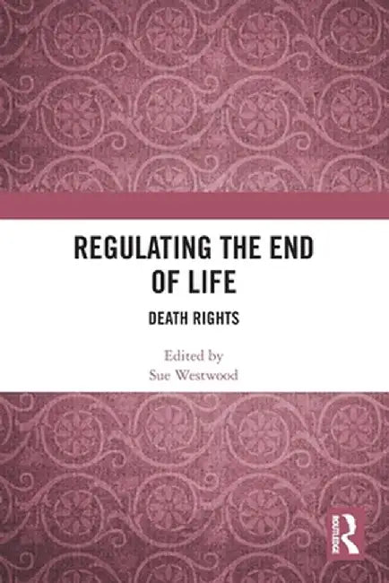 Regulating the End of Life: Death Rights by Sue Westwood