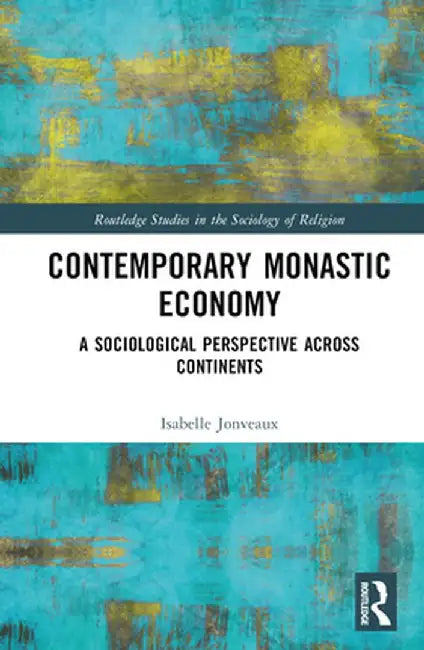 Contemporary Monastic Economy: A Sociological Perspective Across Continents by Isabelle Jonveaux