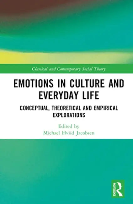 Emotions in Culture and Everyday Life: Conceptual, Theoretical and Empirical Explorations by Michael Hviid Jacobsen