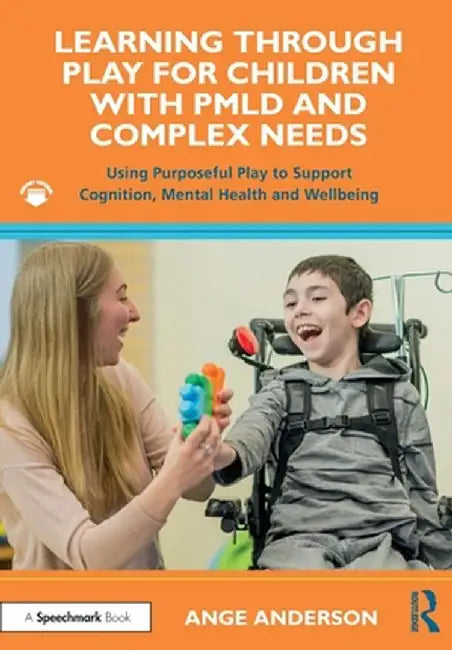 Learning Through Play for Children with Pmld and Complex Needs: Using Purposeful Play to Support Cognition, Mental Health and Wellbeing by Ange Anderson