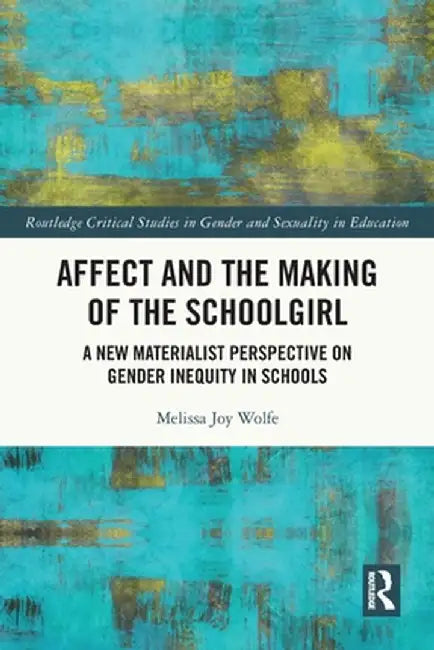 Affect and the Making of the Schoolgirl: A New Materialist Perspective on Gender Inequity in Schools by Melissa Wolfe