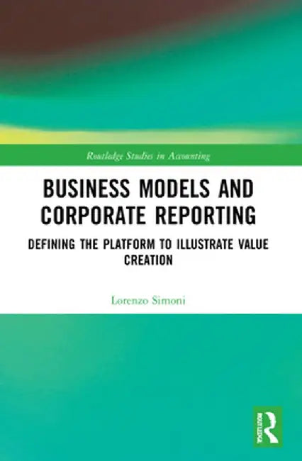 Business Models and Corporate Reporting: Defining the Platform to Illustrate Value Creation by Lorenzo Simoni
